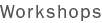 Workshops